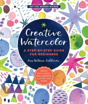 Creative Watercolor: A Step-by-Step Guide for Beginners (Art for Modern Makers)
