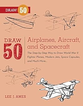 Draw 50 Airplanes, Aircraft, and Spacecraft: The Step-by-Step Way to Draw World War II Fighter Planes, Modern Jets, Space Capsules, and Much More...