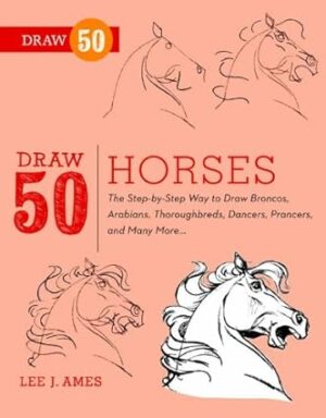 Draw 50 Horses: The Step-by-Step Way to Draw Broncos, Arabians, Thoroughbreds, Dancers, Prancers, and Many More...