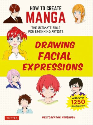 How to Create Manga: Drawing Facial Expressions: The Ultimate Bible for Beginning Artists (With Over 1,250 Illustrations) (How to Create Manga Guides)