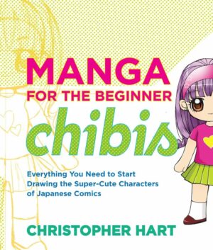 Manga for the Beginner: Chibis: Everything You Need to Start Drawing the Super-Cute Characters of Japanese Comics (Christopher Hart's Manga for the Beginner)