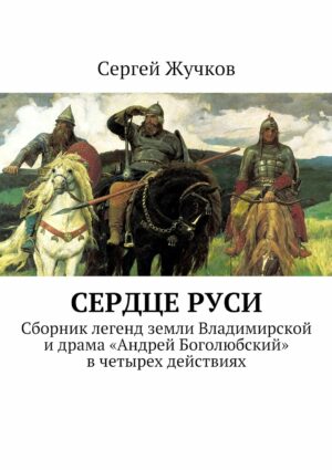 Сердце Руси: Сборник легенд земли Владимирской и драма «Андрей Боголюбский» в четырех действиях (Russian Edition)