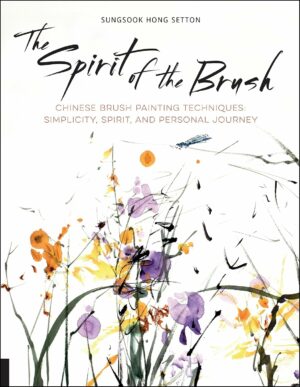 Spirit of the Brush: Chinese Brush Painting Techniques: Simplicity, Spirit, and Personal Journey