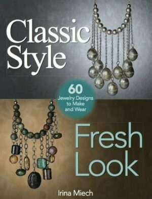 Classic Style, Fresh Look: Sixty Jewelry Designs to Make and Wear Miech, Irina