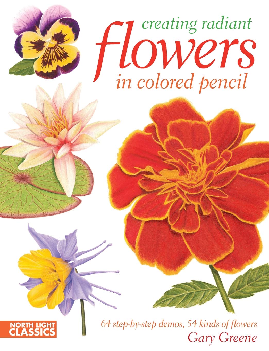 Creating Radiant Flowers in Colored Pencil: 64 step-by-step demos / 54 kinds of flowers