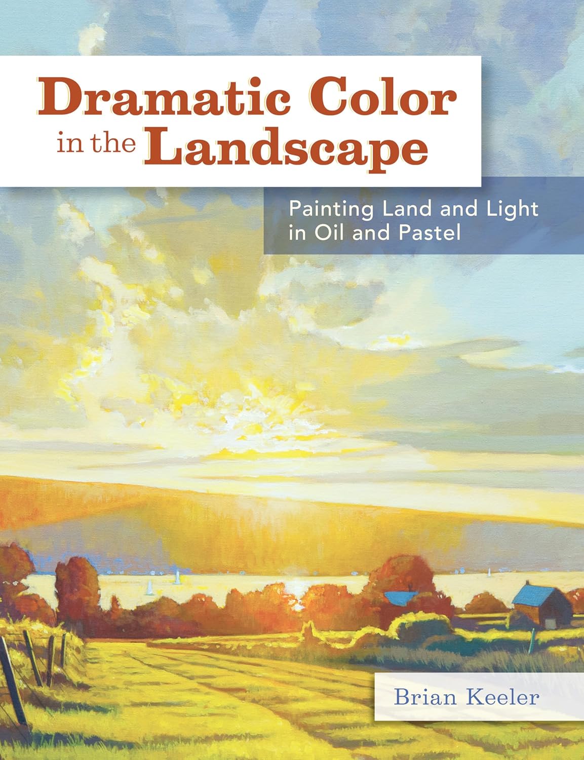 Dramatic Color in the Landscape : Painting Land and Light in Oil and Pastel by Brian Keeler (2014, Hardcover)