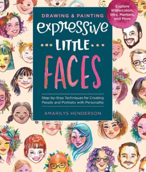 Drawing and Painting Expressive Little Faces: Step-By-Step Techniques for Creating People and Portraits with Personality, Explore Watercolors, Inks, M