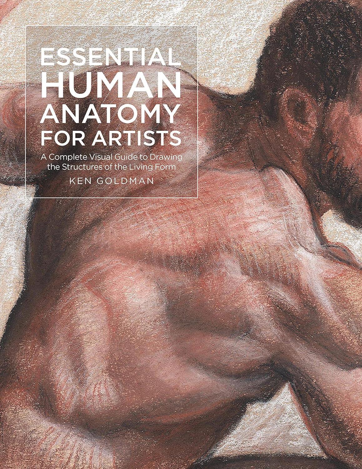 Essential Human Anatomy for Artists: A Complete Visual Guide to Drawing the Structures of the Living Form (For Artists, 9)