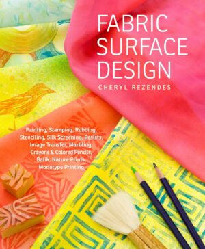 Fabric Surface Design: Painting, Stamping, Rubbing, Stenciling, Silk Screening, Resists, Image Transfer, Marbling, Crayons & Colored Pencils, Batik, Nature Prints, Monotype...