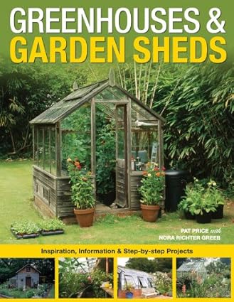 Greenhouses & Garden Sheds: Inspiration, Information & Step-by-Step Projects