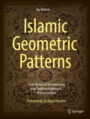 Islamic Geometric Patterns: Their Historical Development and Traditional Methods of Construction: With a Chapter on the Use of Computer Algorithms to Generate Islamic Geometric...