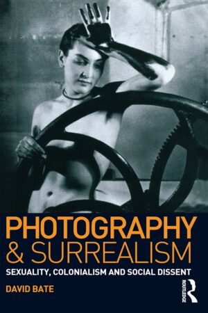 Photography and Surrealism: Sexuality, Colonialism and Social Dissent