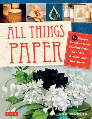 All Things Paper: 20 Unique Projects from Leading Paper Crafters, Artists, and Designers