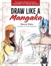 Draw Like a Mangaka: The Complete Beginner's Guide to Learning to Draw Manga